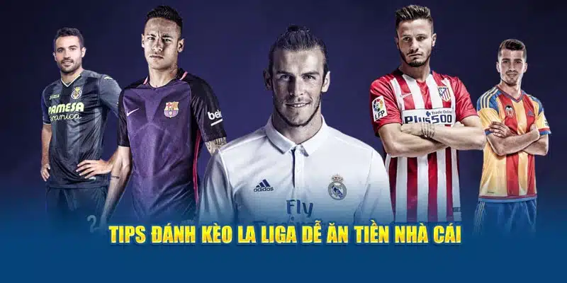 Tips đánh kèo La Liga dễ ăn tiền nhà cái